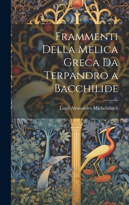 Frammenti Della Melica Greca Da Terpandro a Bacchilide - Michelangeli, Luigi Alessandro