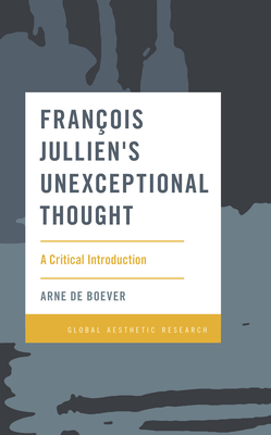 Franois Jullien's Unexceptional Thought: A Critical Introduction - De Boever, Arne