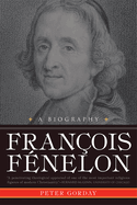 Fran?ois F?nelon: A Biography--The Apostle of Pure Love