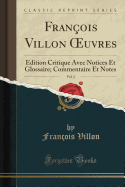 Fran?ois Villon Oeuvres, Vol. 2: ?dition Critique Avec Notices Et Glossaire; Commentaire Et Notes (Classic Reprint)