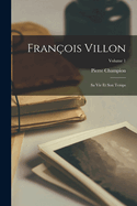 Fran?ois Villon: Sa vie et son temps; Volume 1