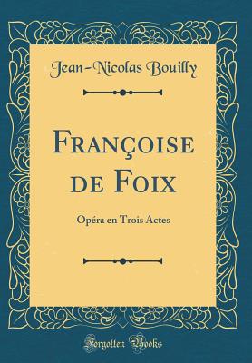 Fran?oise de Foix: Op?ra En Trois Actes (Classic Reprint) - Bouilly, Jean-Nicolas