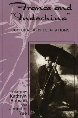 France and Indochina: Cultural Representations - Robson, Kathryn (Editor), and Yee, Jennifer (Editor), and Chiu, Lily (Contributions by)