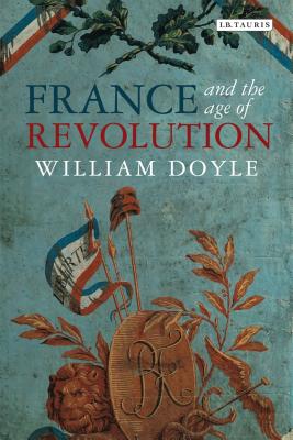 France and the Age of Revolution: Regimes Old and New from Louis XIV to Napoleon Bonaparte - Doyle, William