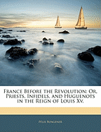 France Before the Revolution: Or, Priests, Infidels, and Huguenots in the Reign of Louis XV