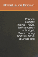 France Budget Travel: Travel to France on a Budget, Save money and Still have a Great Trip