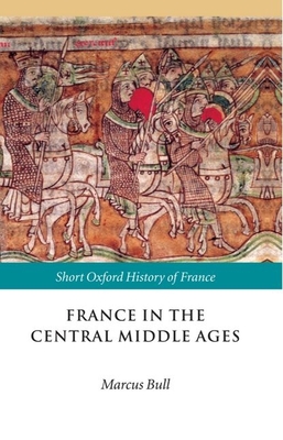 France in the Central Middle Ages: 900-1200 - Charles, Nickie Graham, and Bull, Marcus (Editor)