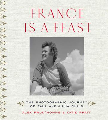 France Is a Feast: The Photographic Journey of Paul and Julia Child - Prud'homme, Alex, and Pratt, Katie