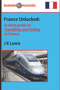 France Unlocked - A Short Guide to Travelling and Selling in France