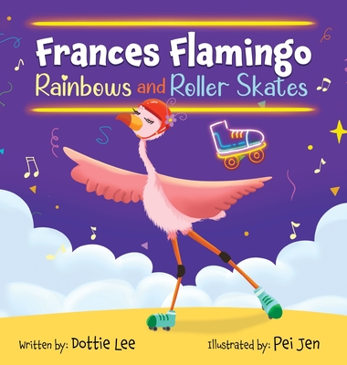 Frances Flamingo Rainbows and Roller Skates: An Adventure of Skating, Courage and Friendship - Lee, Dottie