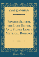 Frances Slocum, the Lost Sister, And, Sidney Lear, a Metrical Romance (Classic Reprint)