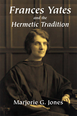 Frances Yates and the Hermetic Tradition - Jones, Marjorie G