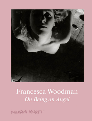 Francesca Woodman: On Being an Angel - Woodman, Francesca, and Tellgren, Anna (Editor)