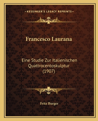 Francesco Laurana: Eine Studie Zur Italienischen Quattrocentoskulptur (1907) - Burger, Fritz