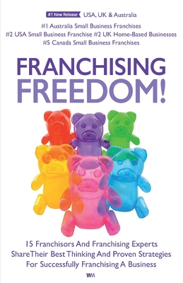 Franchising Freedom: 15 Franchisors And Franchising Experts Share Best Thinking And Proven Strategies For Successfully Franchising A Business - Priestley, Andrew