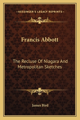 Francis Abbott: The Recluse of Niagara and Metropolitan Sketches - Bird, James, MD