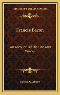Francis Bacon: An Account of His Life and Works
