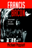 Francis Bacon: Anatomy of an Enigma