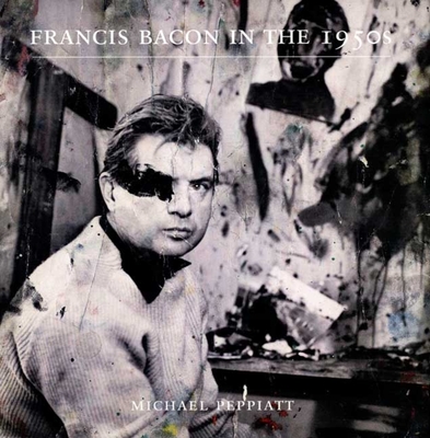 Francis Bacon in the 1950s - Peppiatt, Michael