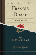 Francis Drake: A Tragedy of the Sea (Classic Reprint)