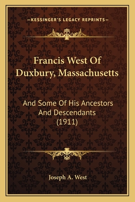 Francis West of Duxbury, Massachusetts: And Some of His Ancestors and Descendants (1911) - West, Joseph A