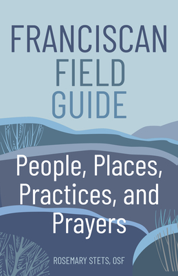 Franciscan Field Guide: People, Places, Practices, and Prayers - Stets, Rosemary