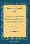 Francisci Blanchini Veronensis Utriusque Signatur Referendarii, Et Prlati Domestici, de Tribus Generibus Instrumentorum Music Veterum Organic: Dissertatio (Classic Reprint)