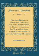 Francisci Blanchini Veronensis Utriusque Signatur Referendarii, Et Prlati Domestici, de Tribus Generibus Instrumentorum Music Veterum Organic Dissertatio (Classic Reprint)