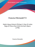 Francisci Hernandi V2: Medici Atque Historici Philippi II. Hisp. Et Indiar. Regis, Et Totius Novi Orbis Archiatri, Opera (1790)