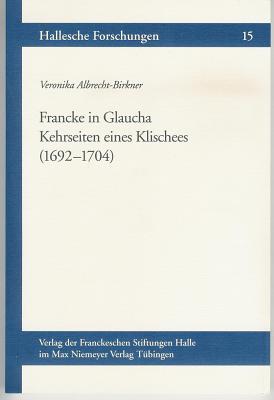 Francke in Glaucha: Kehrseiten Eines Klischees (1692-1704) - Albrecht-Birkner, Veronika