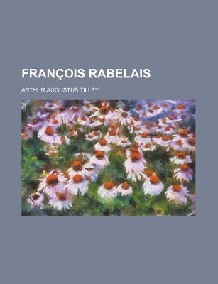 Francois Rabelais - Tilley, Arthur Augustus