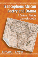 Francophone African Poetry and Drama: A Cultural History Since the 1960s - Gray, Richard J