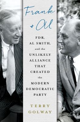 Frank and Al: FDR, Al Smith, and the Unlikely Alliance That Created the Modern Democratic Party - Golway, Terry