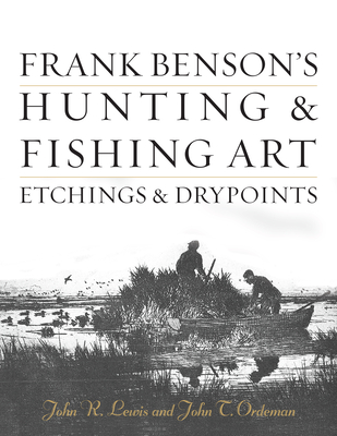 Frank Benson's Hunting & Fishing Art: Etchings & Drypoints - Lewis, John R, and Ordeman, John T