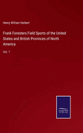 Frank Foresters Field Sports of the United States and British Provinces of North America: Vol. 1