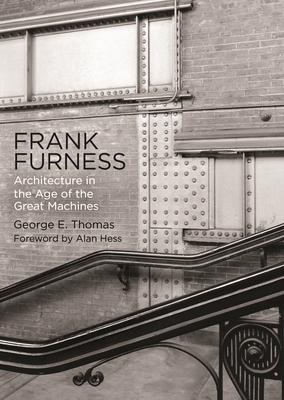 Frank Furness: Architecture in the Age of the Great Machines - Thomas, George E, and Hess, Alan (Contributions by)