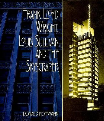 Frank Lloyd Wright, Louis Sullivan and the Skyscraper - Hoffmann, Donald, Professor