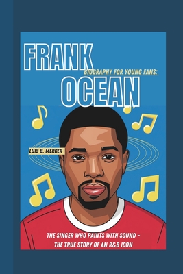 Frank Ocean Biography for Young Fans: The Singer Who Paints with Sound - The True Story of an R&B Icon - Mercer, Luis B