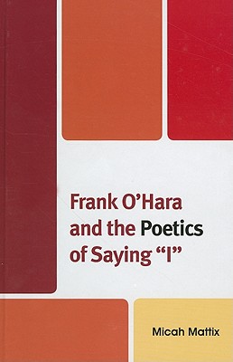 Frank O'Hara and the Poetics of Saying "I" - Mattix, Micah
