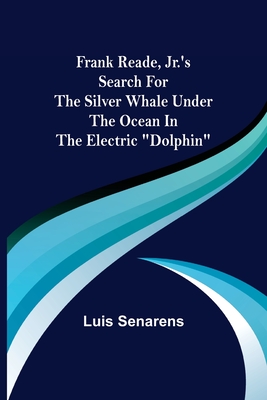 Frank Reade, Jr.'s Search for the Silver Whale Under the Ocean in the Electric "Dolphin" - Senarens, Luis