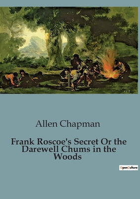 Frank Roscoe's Secret Or the Darewell Chums in the Woods - Chapman, Allen