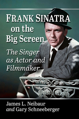 Frank Sinatra on the Big Screen: The Singer as Actor and Filmmaker - Neibaur, James L, and Schneeberger, Gary