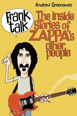 Frank Talk: The Inside Stories of Zappa's Other People - Greenaway, Andrew