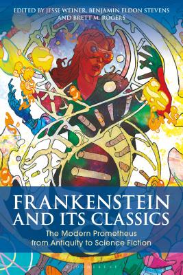 Frankenstein and Its Classics: The Modern Prometheus from Antiquity to Science Fiction - Weiner, Jesse (Editor), and Stevens, Benjamin Eldon (Editor), and Rogers, Brett M (Editor)