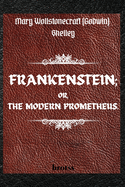 FRANKENSTEIN; OR, THE MODERN PROMETHEUS. by Mary Wollstonecraft (Godwin) Shelley: ( The 1818 Text - The Complete Uncensored Edition - by Mary Shelley )