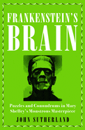 Frankenstein's Brain: Puzzles and Conundrums in Mary Shelley's Monstrous Masterpiece