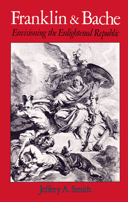 Franklin and Bache: Envisioning the Enlightened Republic - Smith, Jeffrey a