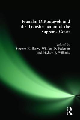 Franklin D. Roosevelt and the Transformation of the Supreme Court - Shaw, Stephen K, and Pederson, William D, and Williams, Michael R