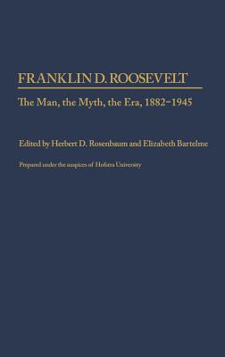 Franklin D. Roosevelt: The Man, the Myth, the Era, 1882-1945 - Unknown, and Rosenbaum, Herbert D (Editor), and Bartelme, Elizabeth (Editor)