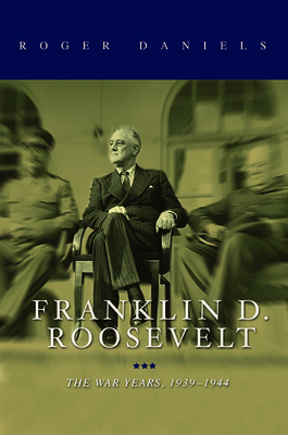 Franklin D. Roosevelt: The War Years, 1939-1945 - Daniels, Roger